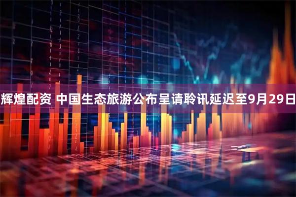辉煌配资 中国生态旅游公布呈请聆讯延迟至9月29日