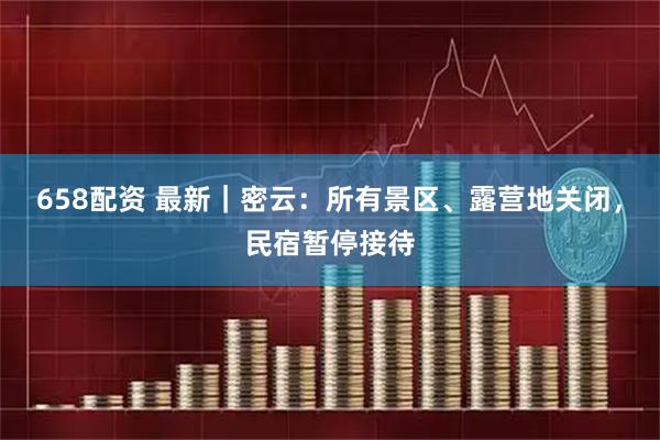 658配资 最新｜密云：所有景区、露营地关闭，民宿暂停接待