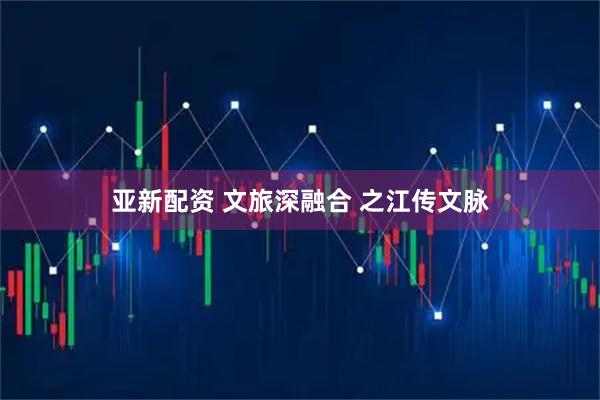亚新配资 文旅深融合 之江传文脉