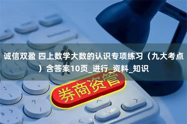 诚信双盈 四上数学大数的认识专项练习（九大考点）含答案10页_进行_资料_知识