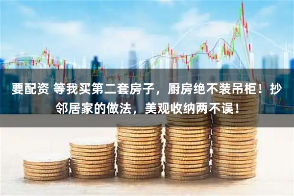 要配资 等我买第二套房子，厨房绝不装吊柜！抄邻居家的做法，美观收纳两不误！