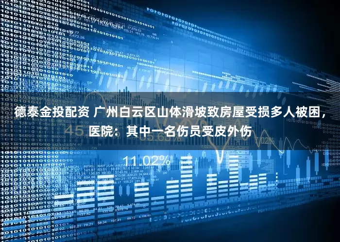 德泰金投配资 广州白云区山体滑坡致房屋受损多人被困，医院：其中一名伤员受皮外伤