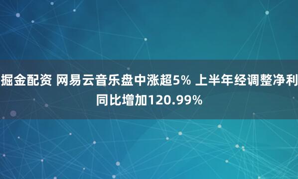 掘金配资 网易云音乐盘中涨超5% 上半年经调整净利同比增加120.99%