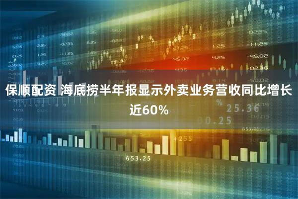 保顺配资 海底捞半年报显示外卖业务营收同比增长近60%