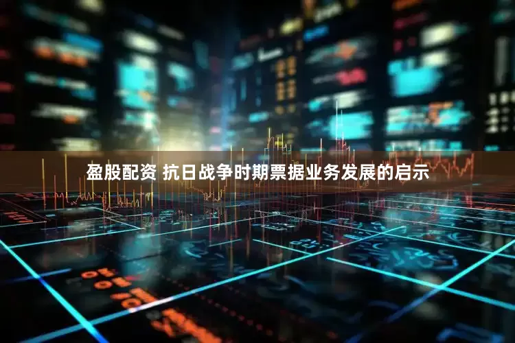 盈股配资 抗日战争时期票据业务发展的启示