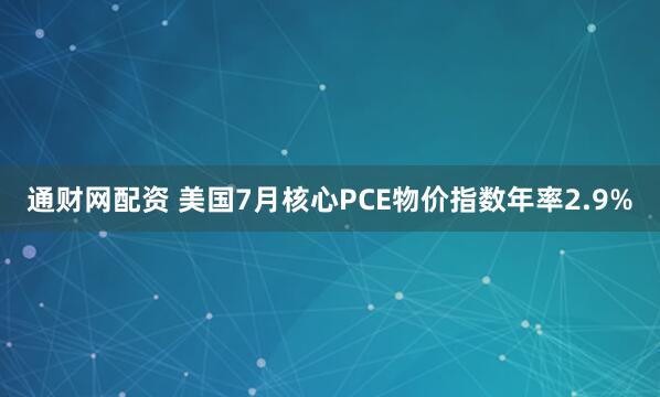 通财网配资 美国7月核心PCE物价指数年率2.9%