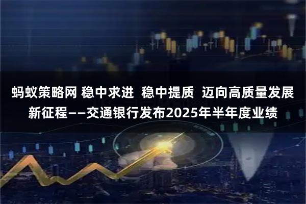 蚂蚁策略网 稳中求进  稳中提质  迈向高质量发展新征程——交通银行发布2025年半年度业绩
