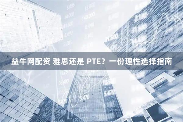 益牛网配资 雅思还是 PTE？一份理性选择指南