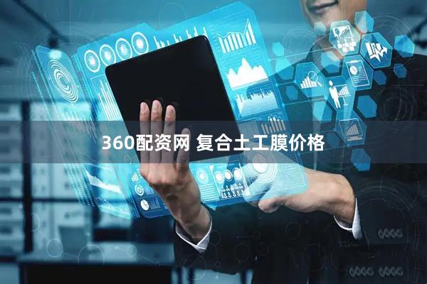 360配资网 复合土工膜价格