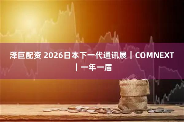 泽巨配资 2026日本下一代通讯展｜COMNEXT｜一年一届