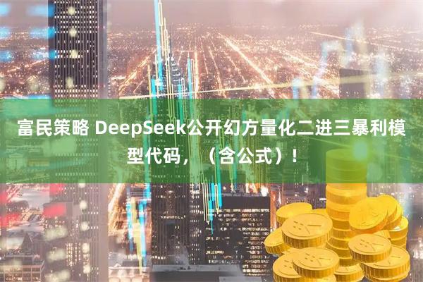 富民策略 DeepSeek公开幻方量化二进三暴利模型代码，（含公式）!