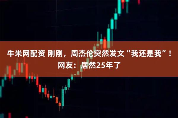 牛米网配资 刚刚,周杰伦突然发文“我还是我”!网友:居然25年了