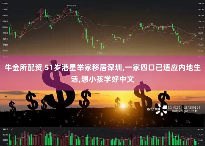 牛金所配资 51岁港星举家移居深圳,一家四口已适应内地生活,想小孩学好中文