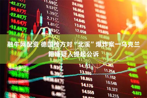 融牛网配资 德国检方对“北溪”爆炸案一乌克兰籍嫌疑人提起公诉