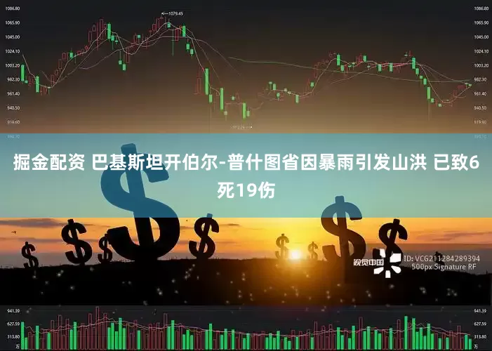 掘金配资 巴基斯坦开伯尔-普什图省因暴雨引发山洪 已致6死19伤